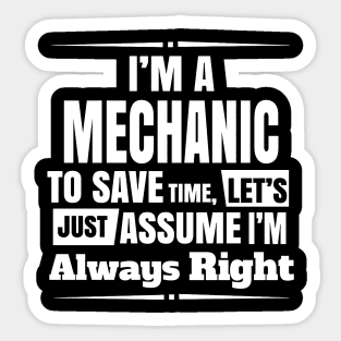 I'M A MECHANIC TO SAVE TIME, LET'S JUST ASSUME I'M ALWAYS RIGHT Sticker